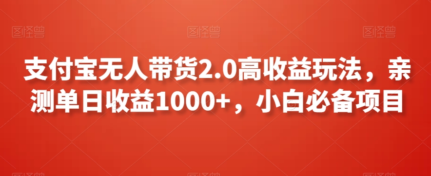 支付宝无人带货2.0高收益玩法，亲测单日收益1000+，小白必备项目【揭秘】-火山资源库