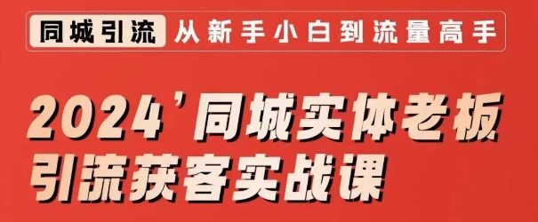 2024同城实体老板引流获客实战课，同城短视频·同城直播·实体店投放·问题答疑-火山资源库
