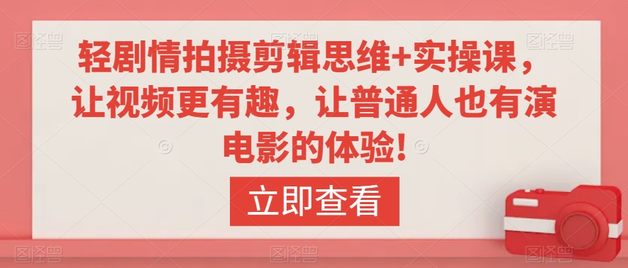 轻剧情拍摄剪辑思维+实操课，让视频更有趣，让普通人也有演电影的体验!-火山资源库