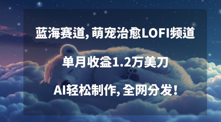 蓝海赛道，萌宠治愈LOFI频道，单月收益1.2万美刀，AI轻松制作，全网分发【揭秘】-火山资源库