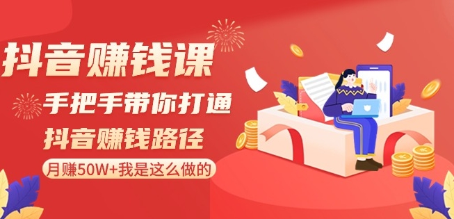 抖音赚钱课-手把手带你打通抖音赚钱路径：月赚50W+我是这么做的！-火山资源库