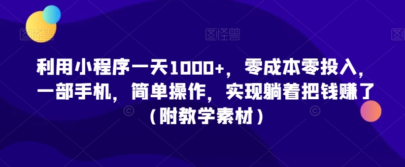 利用小程序一天1000+，零成本零投入，一部手机，简单操作，实现躺着把钱赚了（附教学素材）【揭秘】-火山资源库