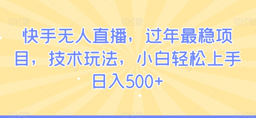 快手无人直播，过年最稳项目，技术玩法，小白轻松上手日入500+【揭秘】-火山资源库