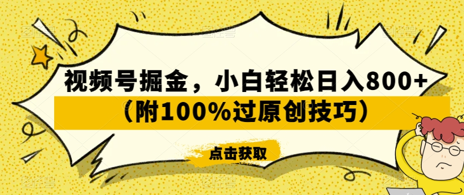 视频号掘金，小白轻松日入800+（附100%过原创技巧）【揭秘】-火山资源库