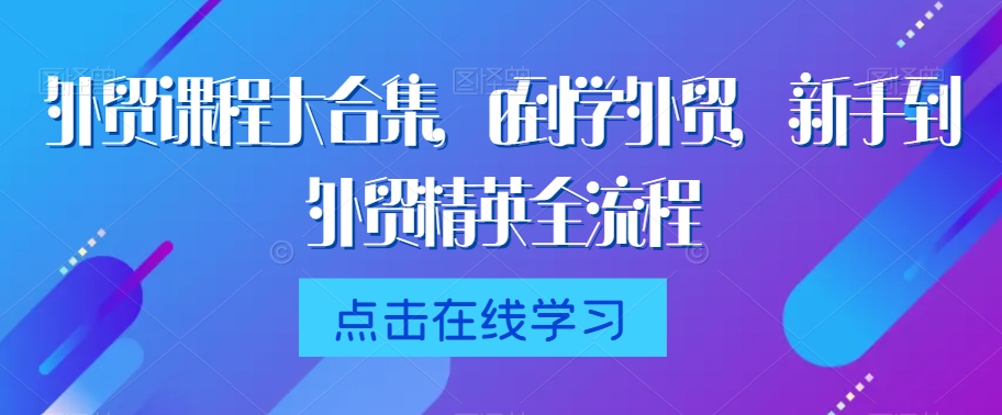 外贸课程大合集，0到1学外贸，新手到外贸精英全流程-火山资源库