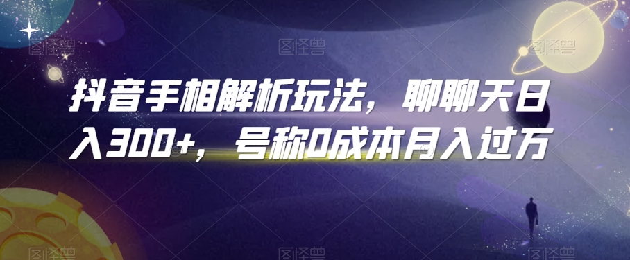 抖音手相解析玩法，聊聊天日入300+，号称0成本月入过万【揭秘】-火山资源库