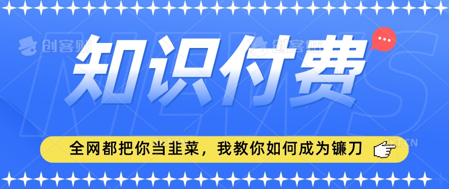 2024最新知识付费项目，小白也能轻松入局，全网都在教你做项目，我教你做镰刀【揭秘】-火山资源库