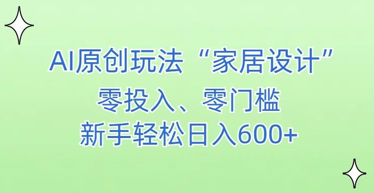 AI家居设计，简单好上手，新手小白什么也不会的，都可以轻松日入500+【揭秘】-火山资源库