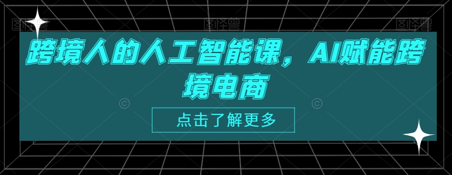 跨境人的人工智能课，AI赋能跨境电商-火山资源库