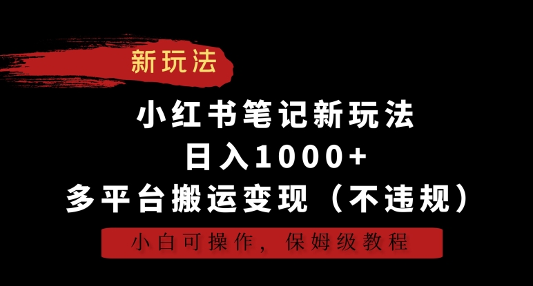 小红书笔记新玩法，日入1000+，多平台搬运变现（不违规），小白可操作，保姆级教程【揭秘】-火山资源库