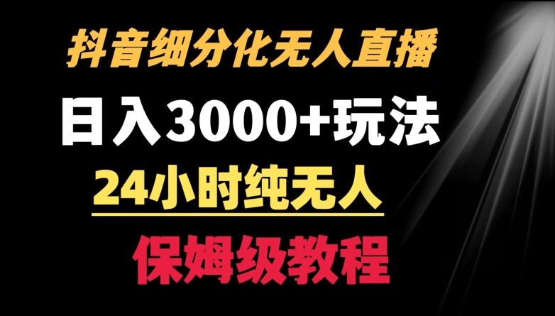 靠抖音细分化赛道无人直播，针对宝妈，24小时纯无人，日入3000+的玩法【揭秘】-火山资源库