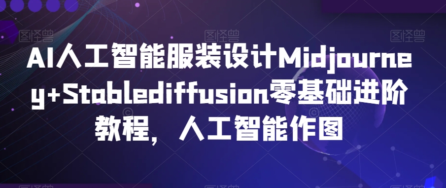 AI人工智能服装设计Midjourney+Stablediffusion零基础进阶教程，人工智能作图-火山资源库
