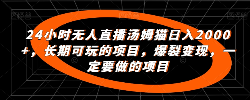 24小时无人直播汤姆猫日入2000+，长期可玩的项目，爆裂变现，一定要做的项目【揭秘】-火山资源库