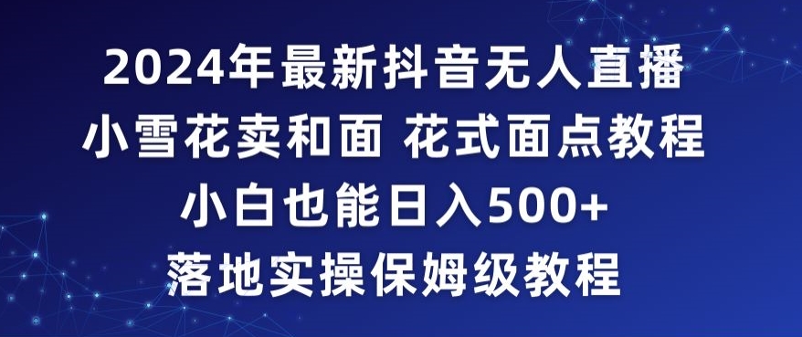2024年抖音最新无人直播小雪花卖和面、花式面点教程小白也能日入500+落地实操保姆级教程【揭秘】-火山资源库