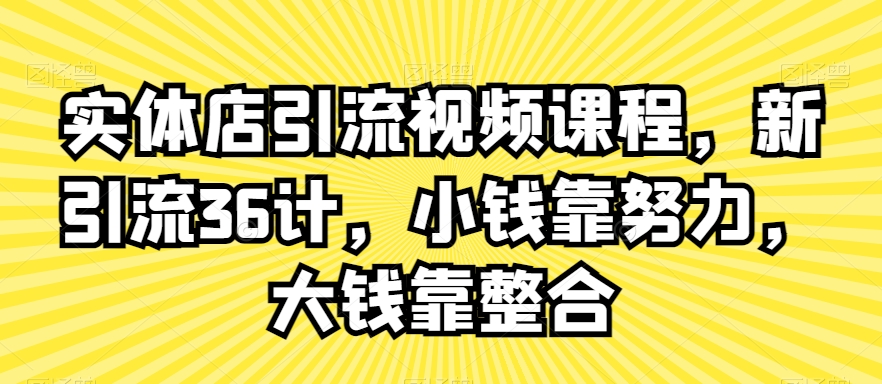实体店引流视频课程，新引流36计，小钱靠努力，大钱靠整合-火山资源库