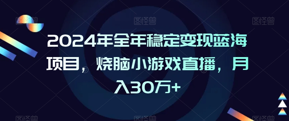 2024年全年稳定变现蓝海项目，烧脑小游戏直播，月入30万+【揭秘】-火山资源库