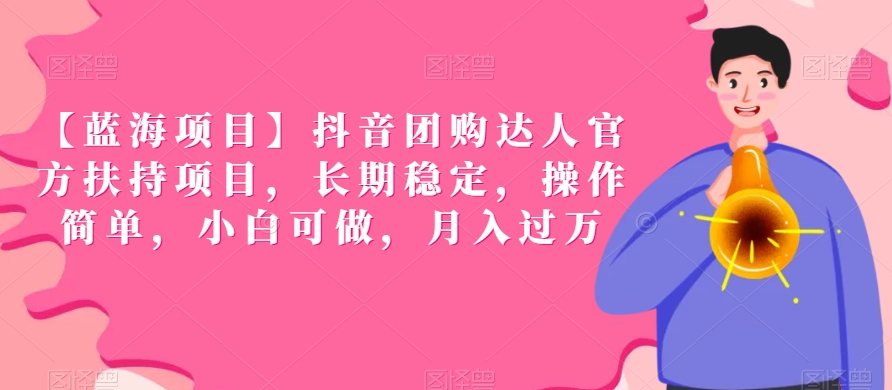 【蓝海项目】抖音团购达人官方扶持项目，长期稳定，操作简单，小白可做，月入过万【揭秘】-火山资源库