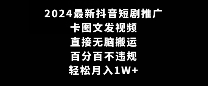 2024最新抖音短剧推广，卡图文发视频，直接无脑搬，百分百不违规，轻松月入1W+【揭秘】-火山资源库