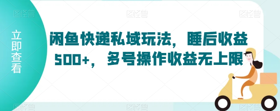 闲鱼快递私域玩法，睡后收益500+，多号操作收益无上限【揭秘】-火山资源库