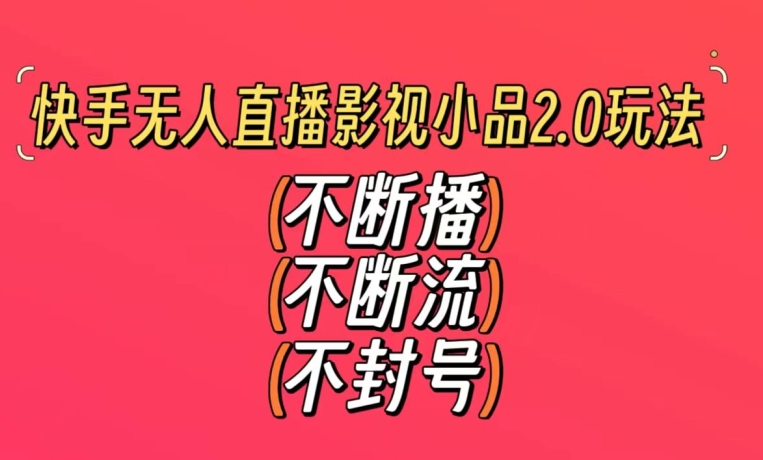 快手无人直播影视小品2.0玩法，不断流，不封号，不需要会剪辑，每天能稳定500-1000+【揭秘】-火山资源库