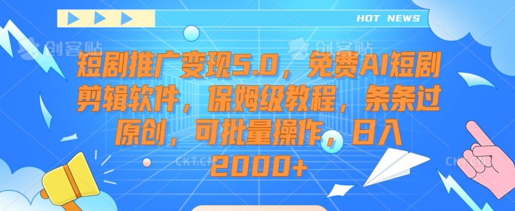 短剧推广变现5.0，免费AI短剧剪辑软件，保姆级教程，条条过原创，可批量操作，日入2000+【揭秘】-火山资源库