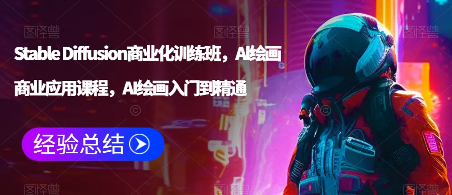 Stable Diffusion商业化训练班，Al绘画商业应用课程，AI绘画入门到精通-火山资源库