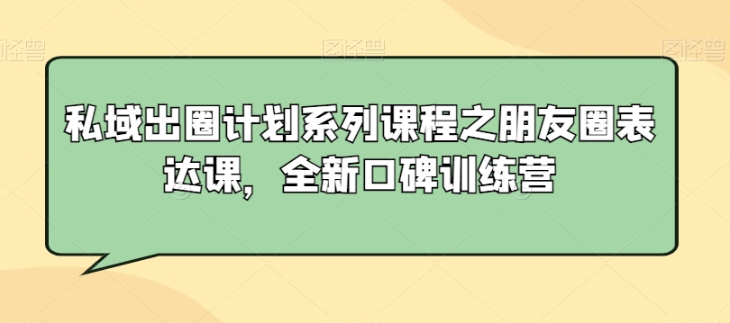 私域出圈计划系列课程之朋友圈表达课，全新口碑训练营-火山资源库