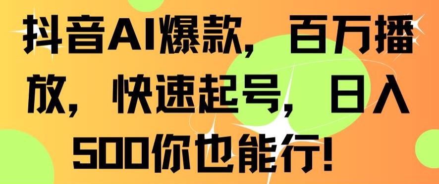抖音AI爆款，百万播放，快速起号，日入500你也能行【揭秘】-火山资源库