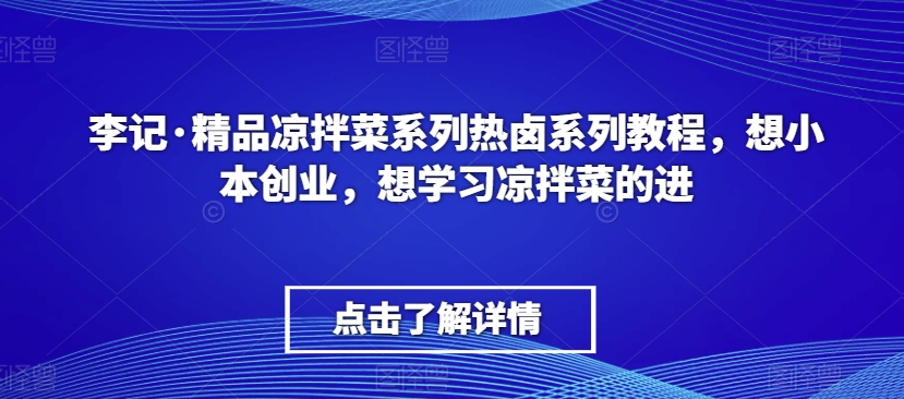 李记·精品凉拌菜系列热卤系列教程，想小本创业，想学习凉拌菜的进-火山资源库