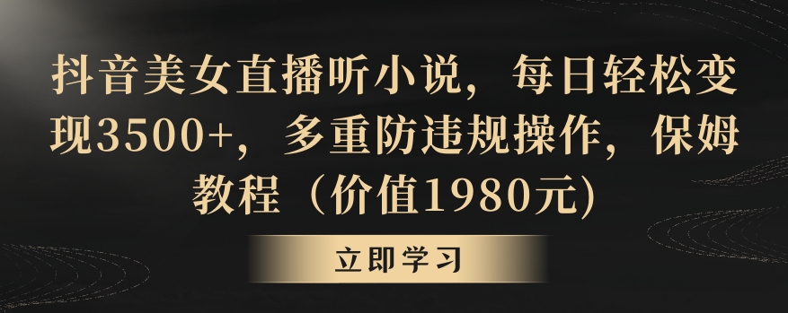 抖音美女直播听小说，每日轻松变现3500+，多重防违规操作，保姆教程（价值1980元)【揭秘】-火山资源库