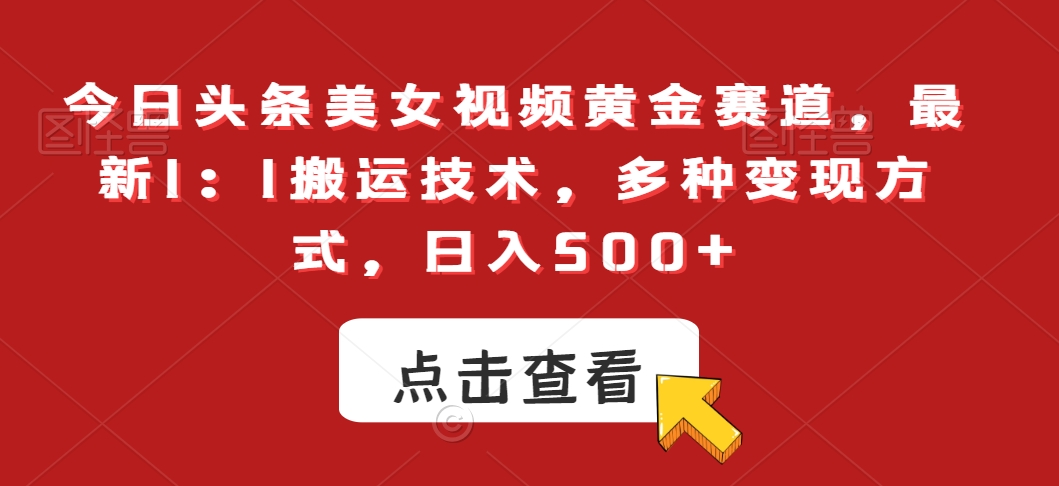 今日头条美女视频黄金赛道，最新1：1搬运技术，多种变现方式，日入500+【揭秘】-火山资源库