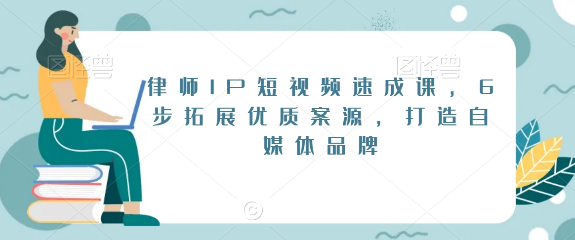 律师IP短视频速成课，6步拓展优质案源，打造自媒体品牌-火山资源库