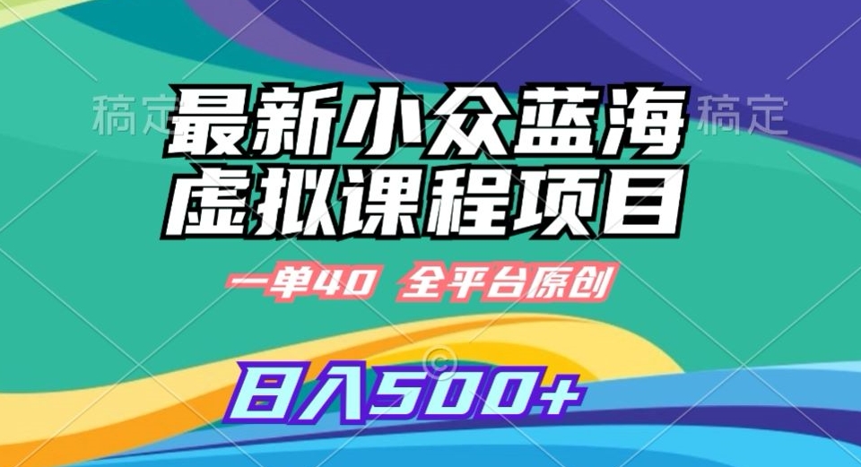 最新小众蓝海虚拟课程，一单40元，全平台纯原创，轻松日入500+【揭秘】-火山资源库