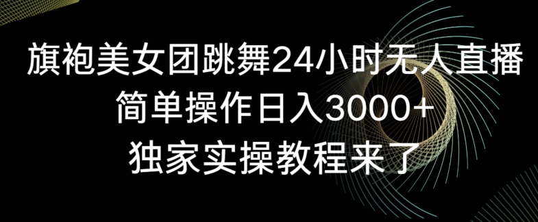 旗袍美女团跳舞24小时无人直播，简单操作日入3000+，独家实操教程来了【揭秘】-火山资源库