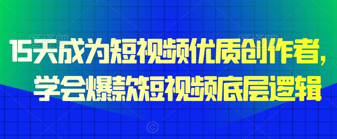 15天成为短视频优质创作者，​学会爆款短视频底层逻辑-火山资源库