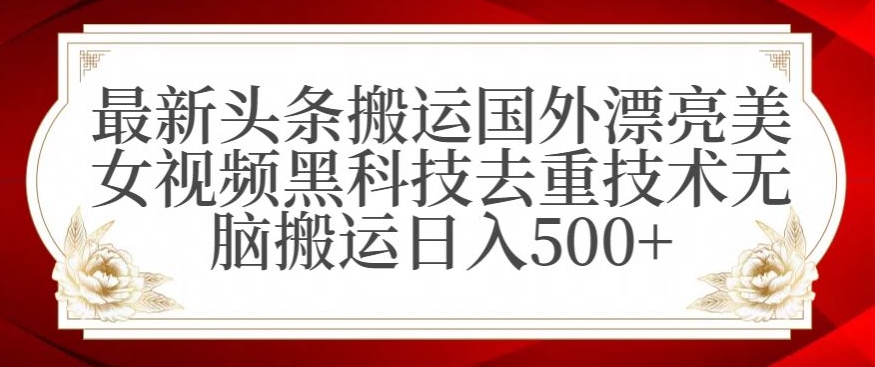 最新头条搬运国外漂亮美女视频黑科技去重技术无脑搬运日入500+【揭秘】-火山资源库