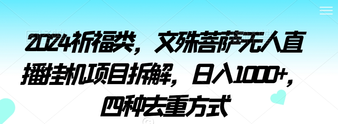 2024祈福类，文殊菩萨无人直播挂机项目拆解，日入1000+，四种去重方式【揭秘】-火山资源库