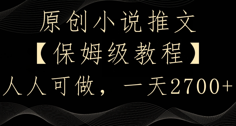 原创小说推文，保姆级教程，人人可做，一天2700【揭秘】-火山资源库
