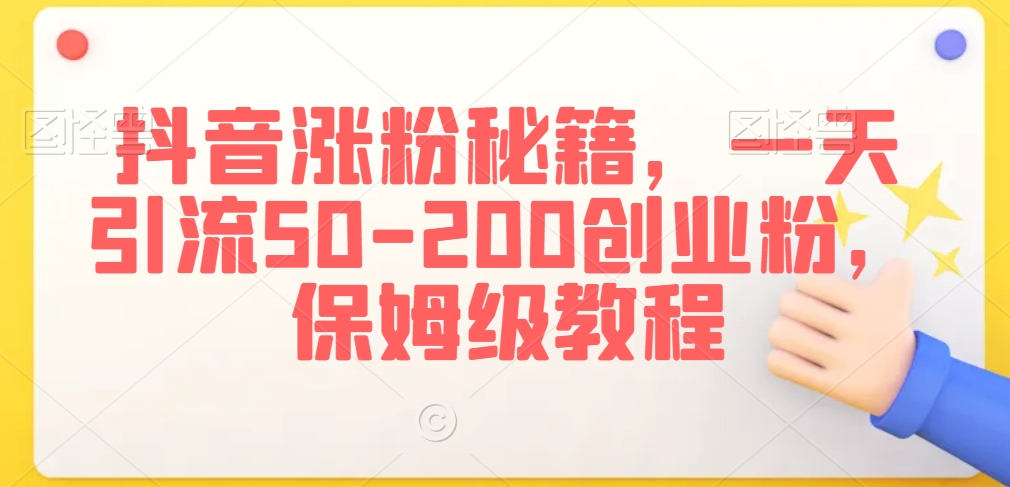 抖音涨粉秘籍，一天引流50-200创业粉，保姆级教程【揭秘】-火山资源库