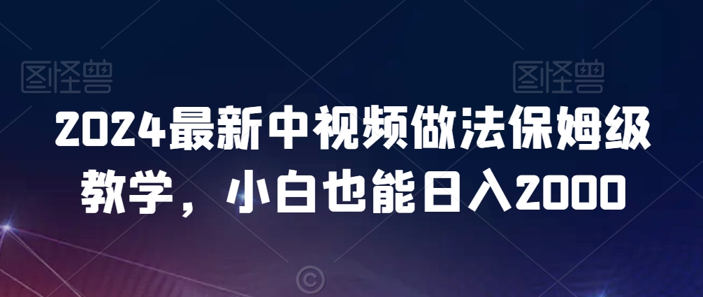 2024最新中视频做法保姆级教学，小白也能日入2000【揭秘】-火山资源库