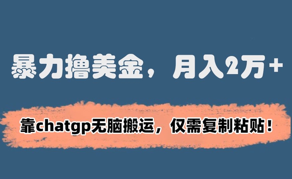 暴力撸美金，月入2万+！靠chatgp无脑搬运，仅需复制粘贴【揭秘】-火山资源库
