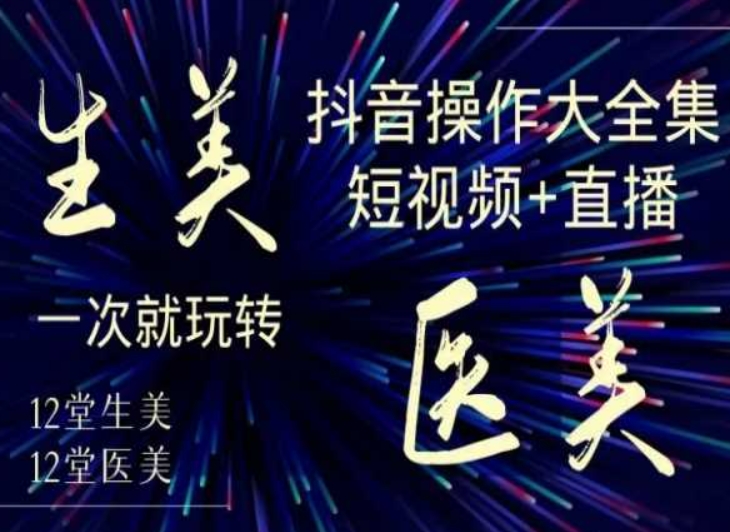 美业全干货·生美·医美抖音操作合集，短视频+直播，一次就玩转-火山资源库