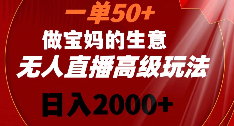 一单50做宝妈的生意，新生儿胎教资料无人直播高级玩法，日入2000+【揭秘】-火山资源库