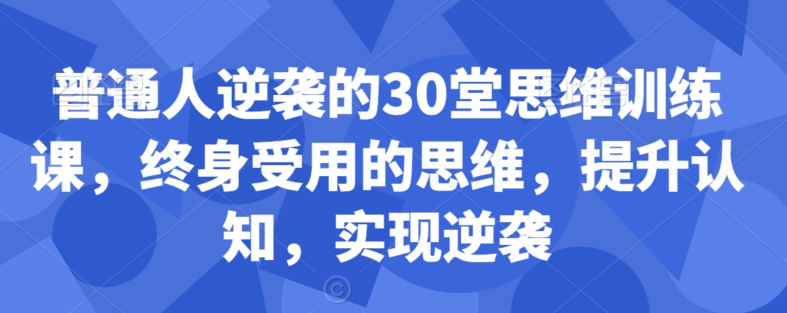 普通人逆袭的30堂思维训练课，​终身受用的思维，提升认知，实现逆袭-火山资源库