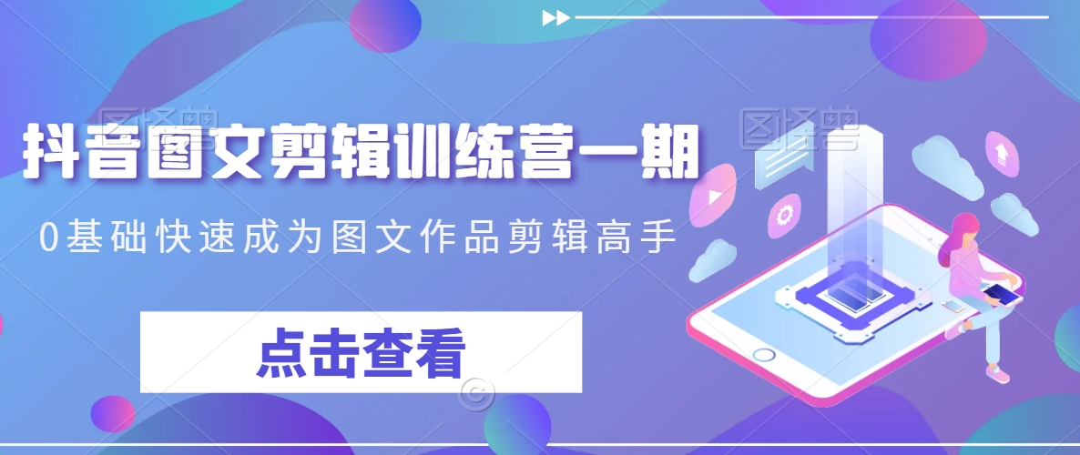 抖音图文剪辑训练营一期，0基础快速成为图文作品剪辑高手-火山资源库