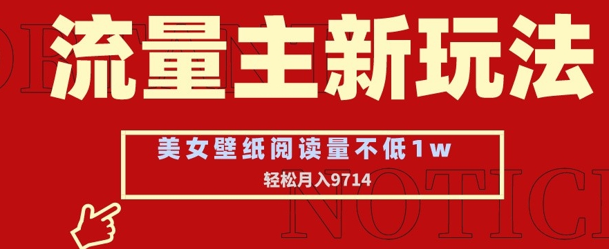 流量主新玩法，美女壁纸和头像，阅读量不低于1w，月入9741【揭秘】-火山资源库