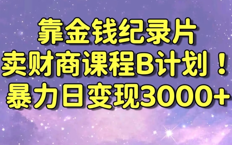 财经纪录片联合财商课程的变现策略，暴力日变现3000+，喂饭级别教学【揭秘】-火山资源库