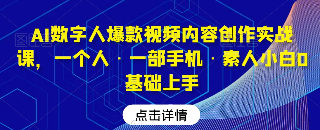 AI数字人爆款视频内容创作实战课，一个人·一部手机·素人小白0基础上手-火山资源库