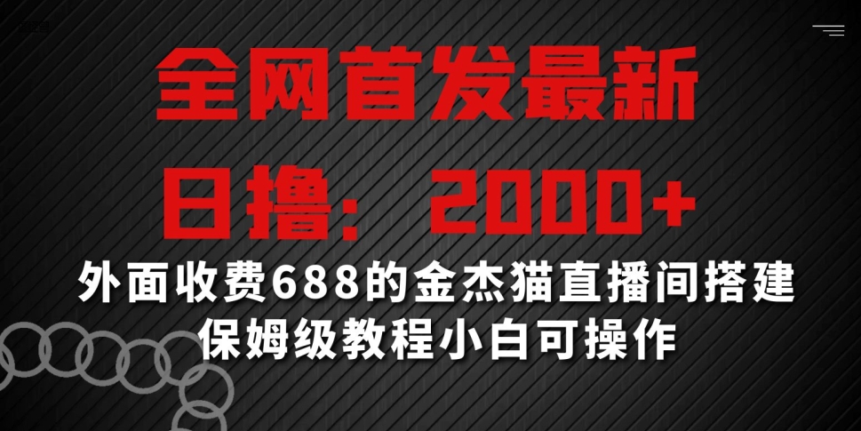 全网首发最新，日撸2000+，外面收费688的金杰猫直播间搭建，保姆级教程小白可操作【揭秘】-火山资源库
