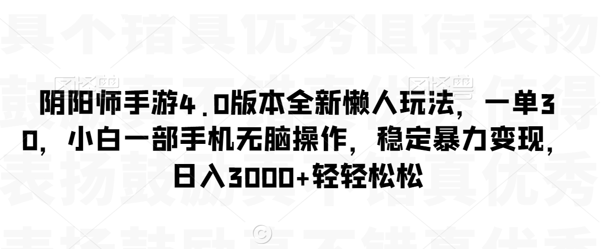 阴阳师手游4.0版本全新懒人玩法，一单30，小白一部手机无脑操作，稳定暴力变现【揭秘】-火山资源库